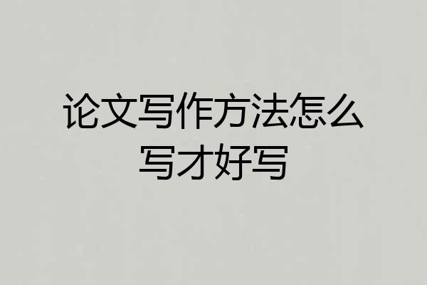论文写作方法怎么写才好写