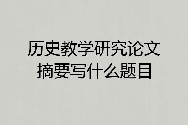历史教学研究论文摘要写什么题目