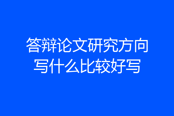 答辩论文研究方向写什么比较好写