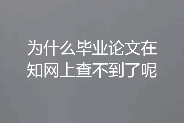 为什么毕业论文在知网上查不到了呢