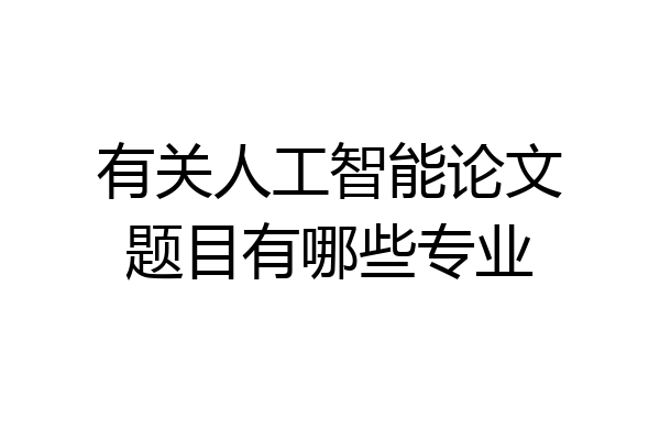 有关人工智能论文题目有哪些专业