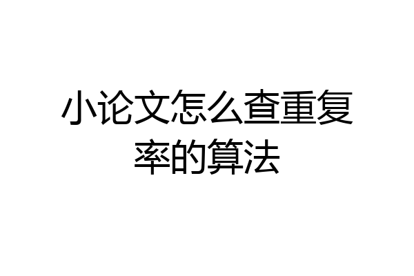 小论文怎么查重复率的算法