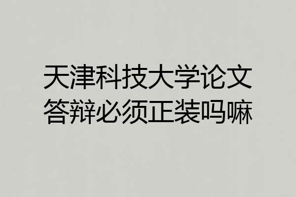 天津科技大学论文答辩必须正装吗嘛