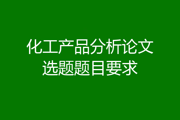 化工产品分析论文选题题目要求