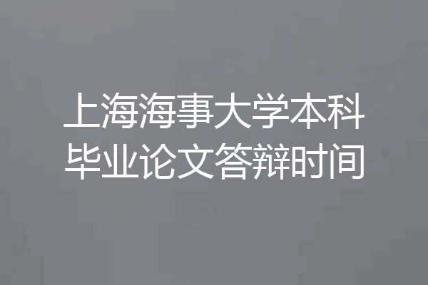 上海海事大学本科毕业论文答辩时间