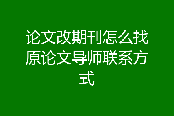 论文改期刊怎么找原论文导师联系方式