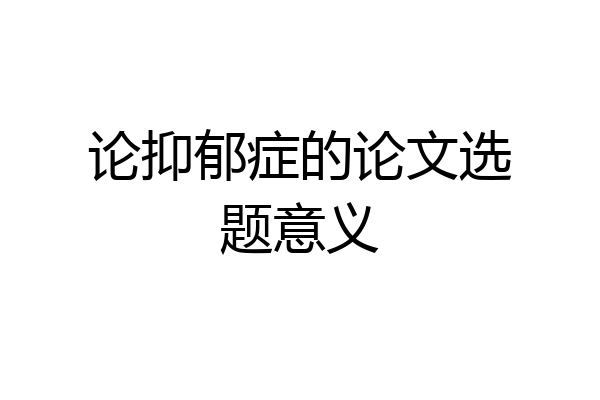 论抑郁症的论文选题意义