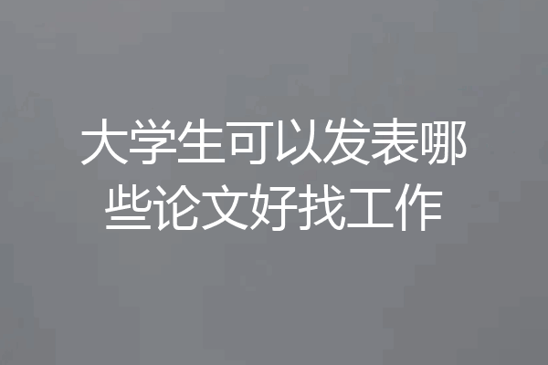 大学生可以发表哪些论文好找工作