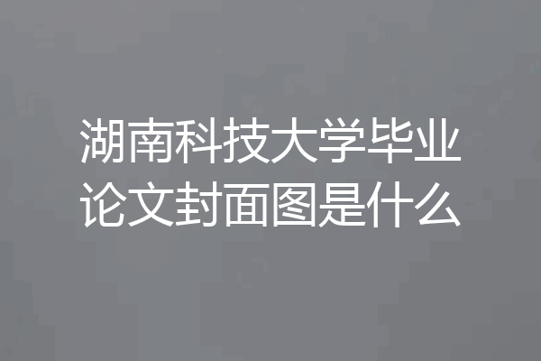 湖南科技大学毕业论文封面图是什么