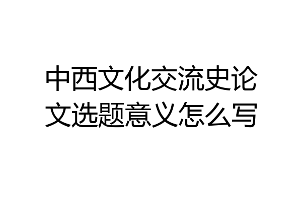 中西文化交流史论文选题意义怎么写