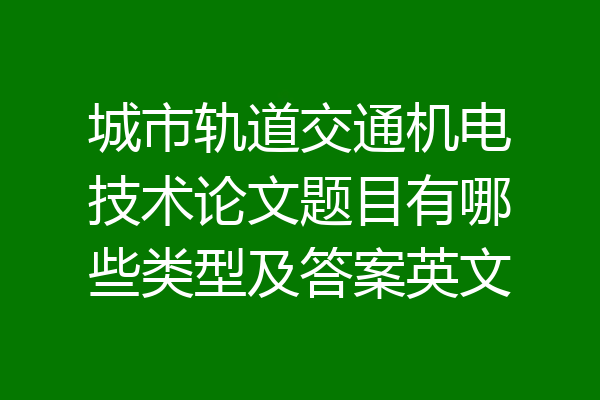 城市轨道交通机电技术论文题目有哪些类型及答案英文