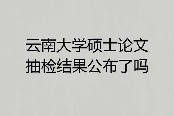 云南大学硕士论文抽检结果公布了吗