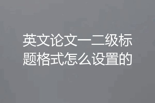 英文论文一二级标题格式怎么设置的