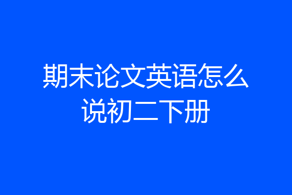 期末论文英语怎么说初二下册