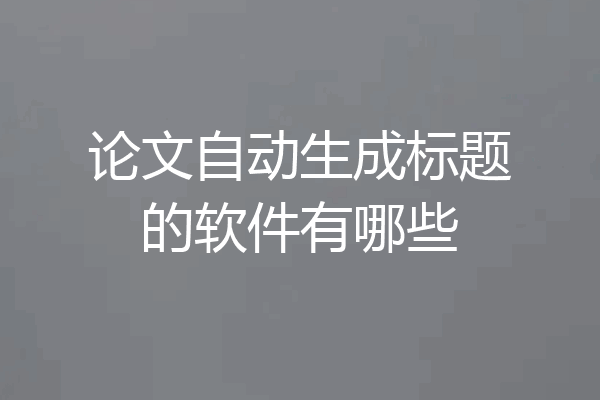 论文自动生成标题的软件有哪些