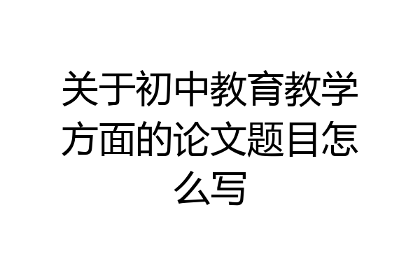 关于初中教育教学方面的论文题目怎么写
