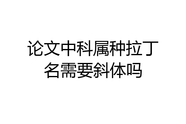 论文中科属种拉丁名需要斜体吗