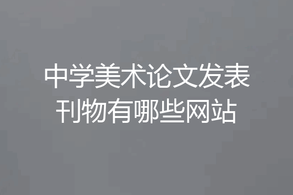 中学美术论文发表刊物有哪些网站