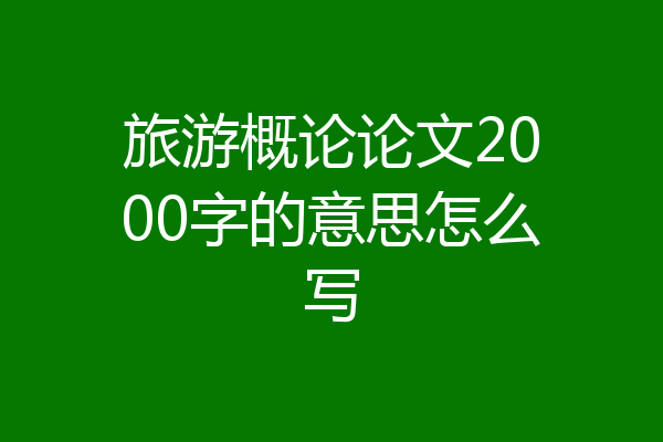 旅游概论论文2000字的意思怎么写