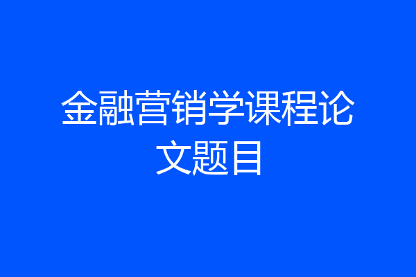 金融营销学课程论文题目