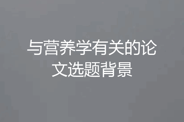 与营养学有关的论文选题背景