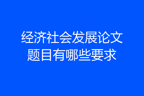 经济社会发展论文题目有哪些要求