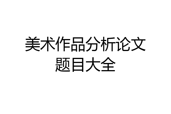 美术作品分析论文题目大全