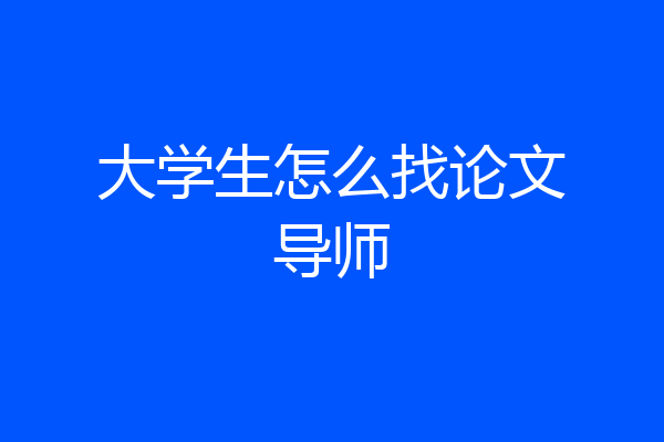 大学生怎么找论文导师