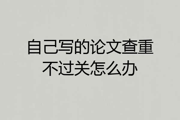 自己写的论文查重不过关怎么办