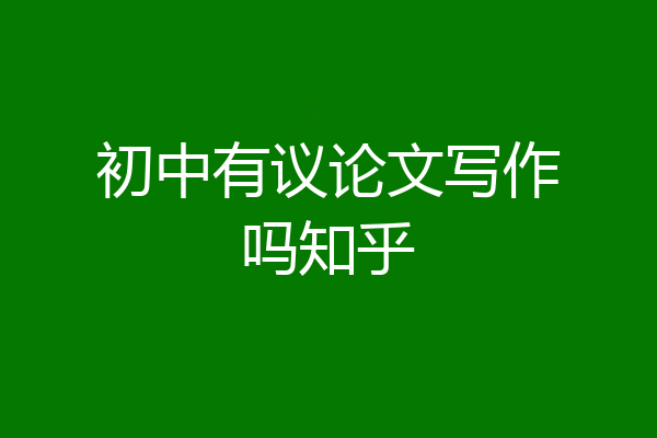 初中有议论文写作吗知乎