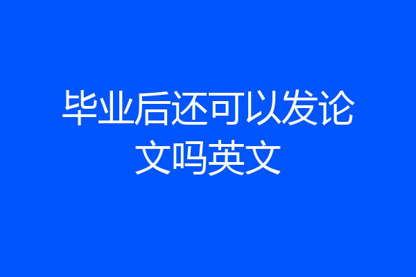 毕业后还可以发论文吗英文