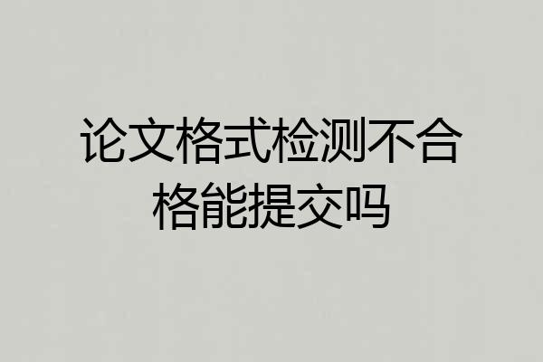 论文格式检测不合格能提交吗