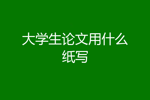 大学生论文用什么纸写