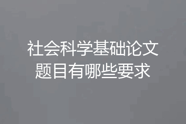 社会科学基础论文题目有哪些要求