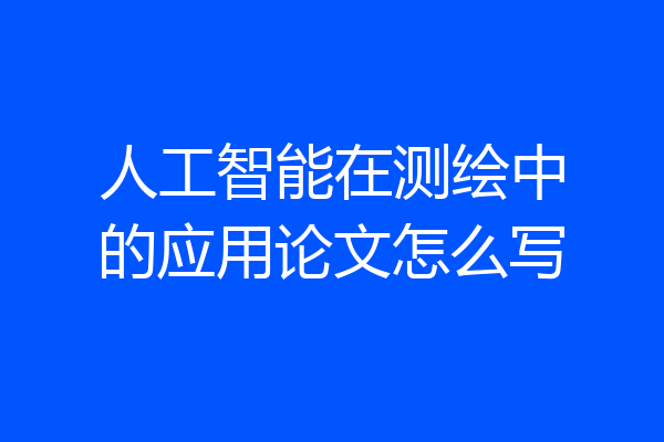 人工智能在测绘中的应用论文怎么写
