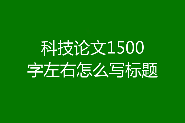 科技论文1500字左右怎么写标题