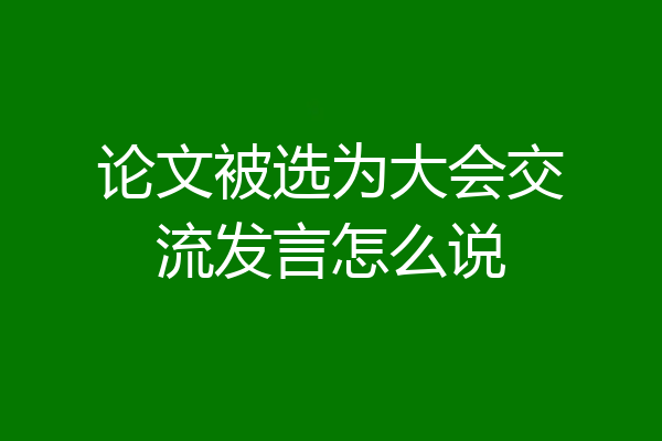 论文被选为大会交流发言怎么说