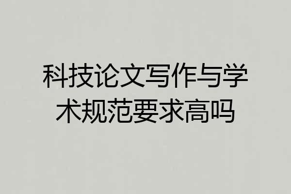 科技论文写作与学术规范要求高吗