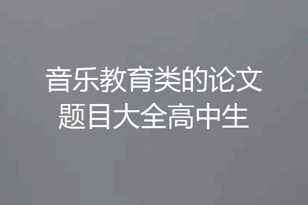 音乐教育类的论文题目大全高中生