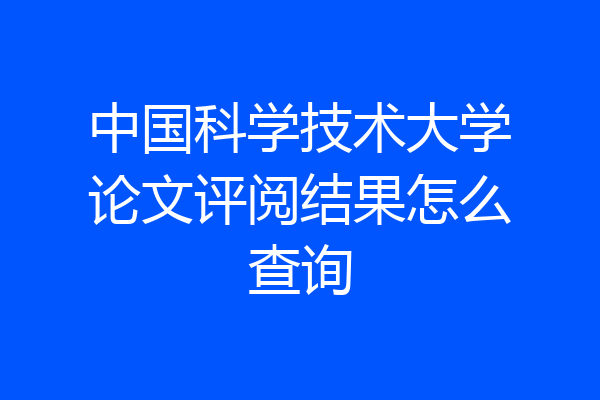 中国科学技术大学论文评阅结果怎么查询