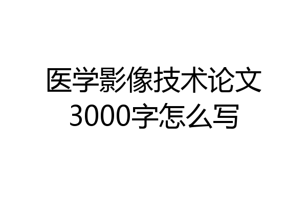 医学影像技术论文3000字怎么写