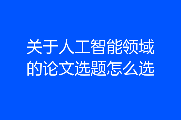 关于人工智能领域的论文选题怎么选