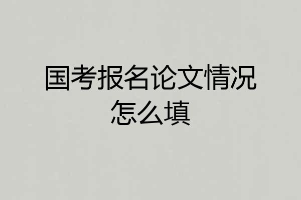 国考报名论文情况怎么填