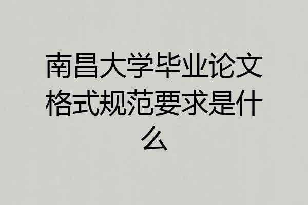 南昌大学毕业论文格式规范要求是什么