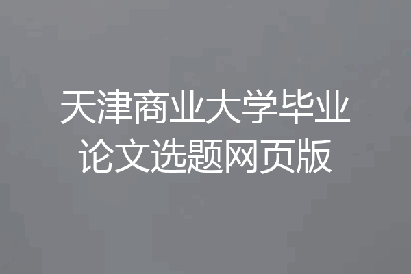 天津商业大学毕业论文选题网页版