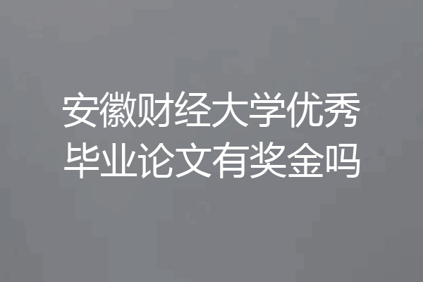 安徽财经大学优秀毕业论文有奖金吗