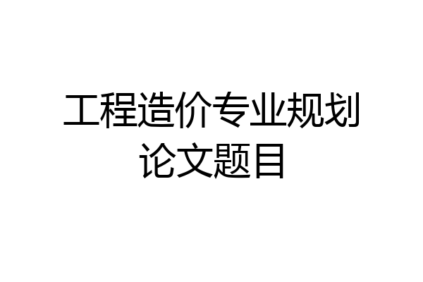 工程造价专业规划论文题目