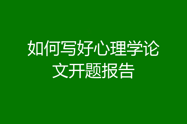 如何写好心理学论文开题报告
