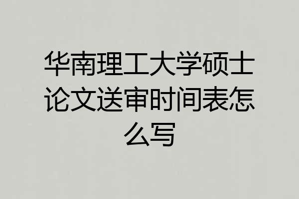 华南理工大学硕士论文送审时间表怎么写