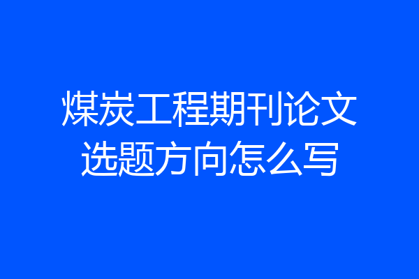 煤炭工程期刊论文选题方向怎么写